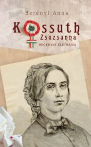 Kossuth Zsuzsanna regényes életrajza / Berényi Anna
