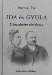 Ida és Gyula - Dédszüleim története / Petrőczi Éva
